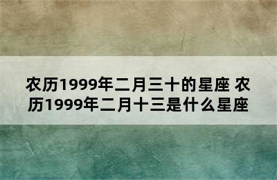 农历1999年二月三十的星座 农历1999年二月十三是什么星座